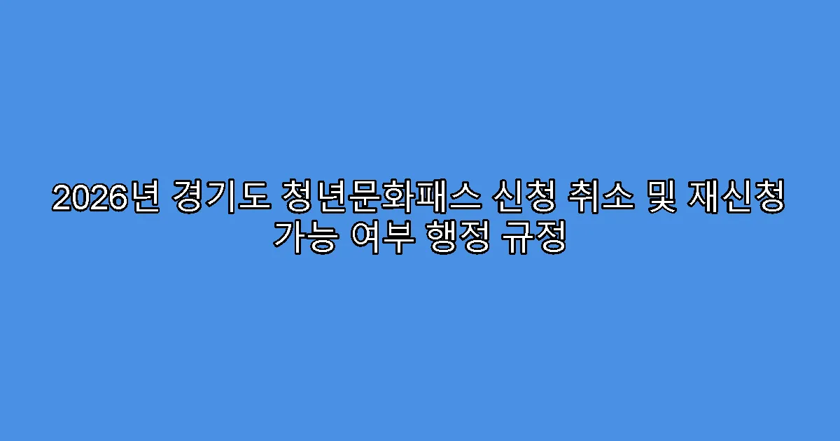 2026년 경기도 청년문화패스 신청 취소 및 재신청 가능 여부 행정 규정