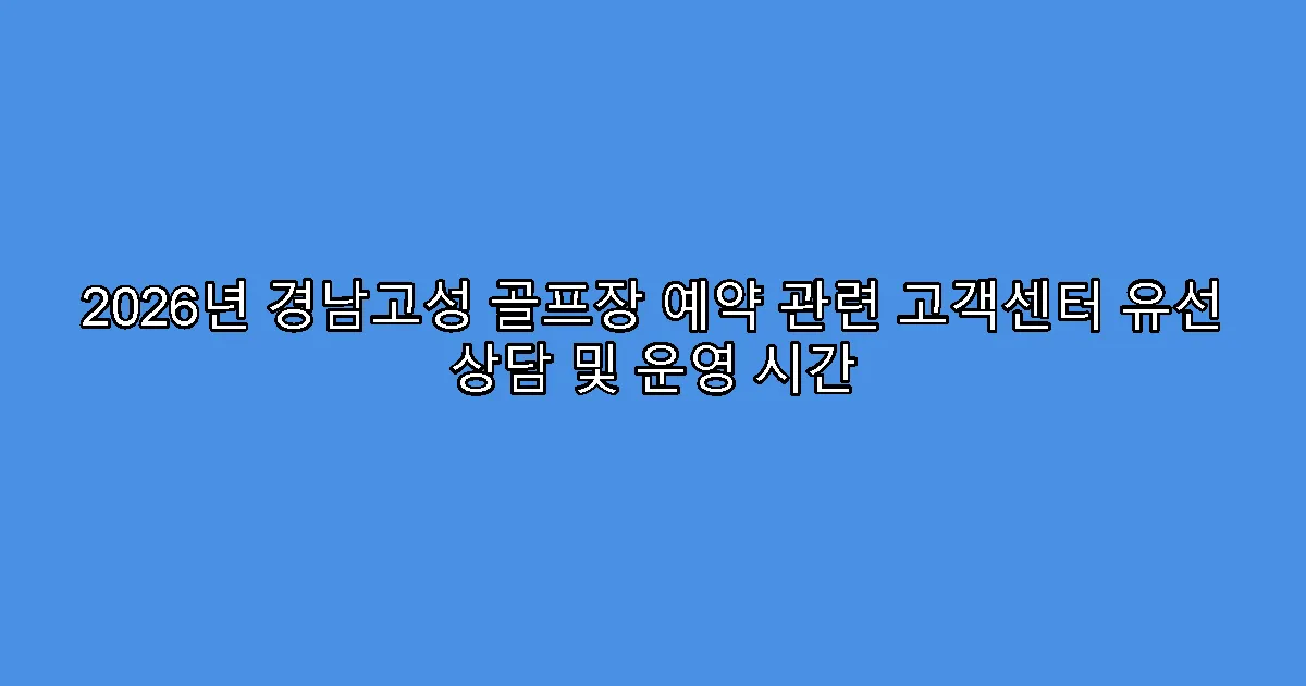 2026년 경남고성 골프장 예약 관련 고객센터 유선 상담 및 운영 시간