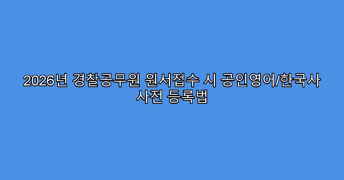 2026년 경찰공무원 원서접수 시 공인영어/한국사 사전 등록법
