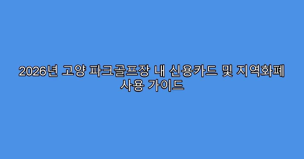 2026년 고양 파크골프장 내 신용카드 및 지역화폐 사용 가이드