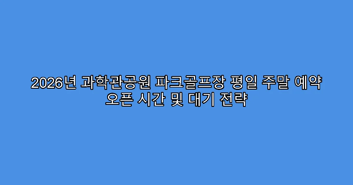 2026년 과학관공원 파크골프장 평일 주말 예약 오픈 시간 및 대기 전략