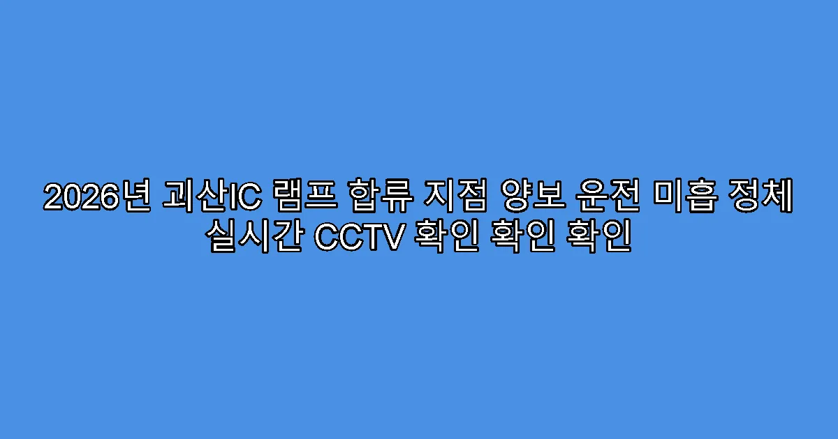 2026년 괴산IC 램프 합류 지점 양보 운전 미흡 정체 실시간 CCTV 확인 확인 확인