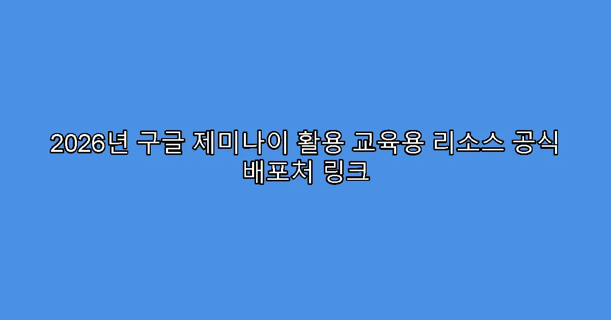 2026년 구글 제미나이 활용 교육용 리소스 공식 배포처 링크