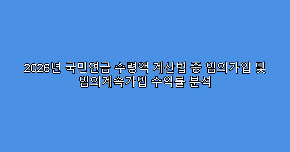 2026년 국민연금 수령액 계산법 중 임의가입 및 임의계속가입 수익률 분석
