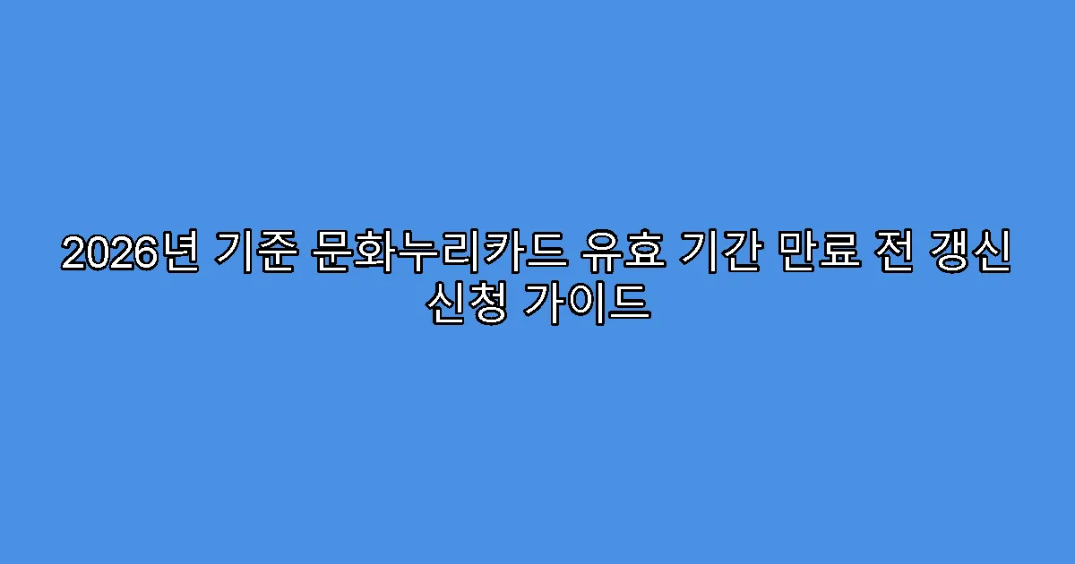 2026년 기준 문화누리카드 유효 기간 만료 전 갱신 신청 가이드