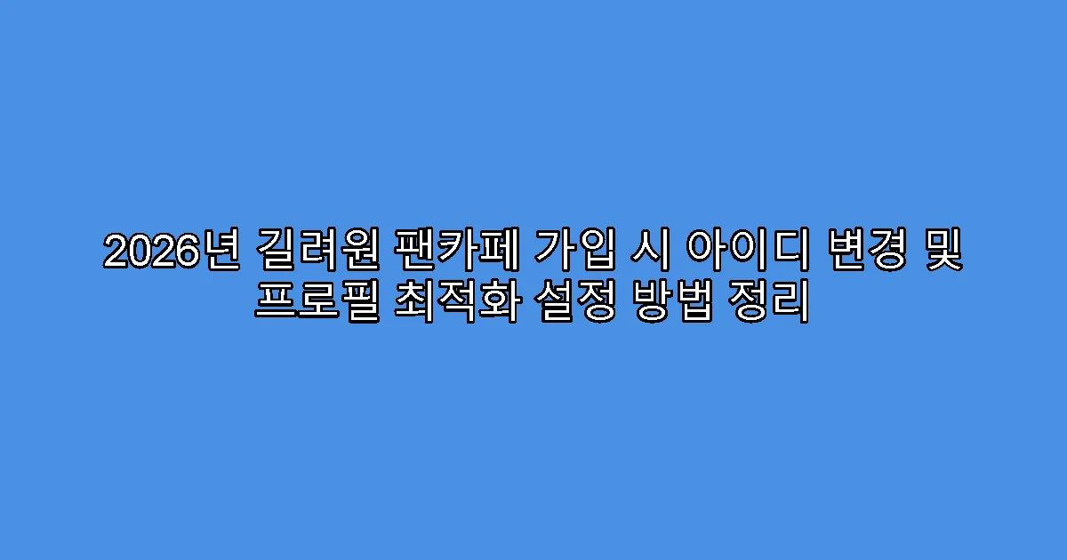 2026년 길려원 팬카페 가입 시 아이디 변경 및 프로필 최적화 설정 방법 정리