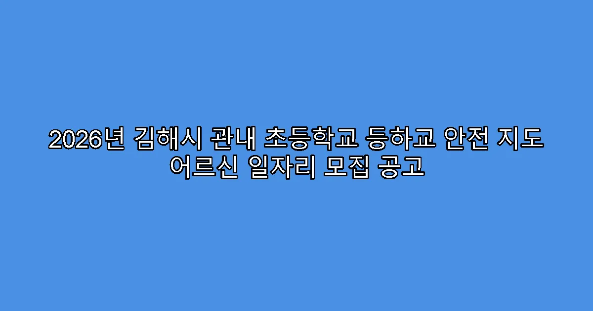 2026년 김해시 관내 초등학교 등하교 안전 지도 어르신 일자리 모집 공고