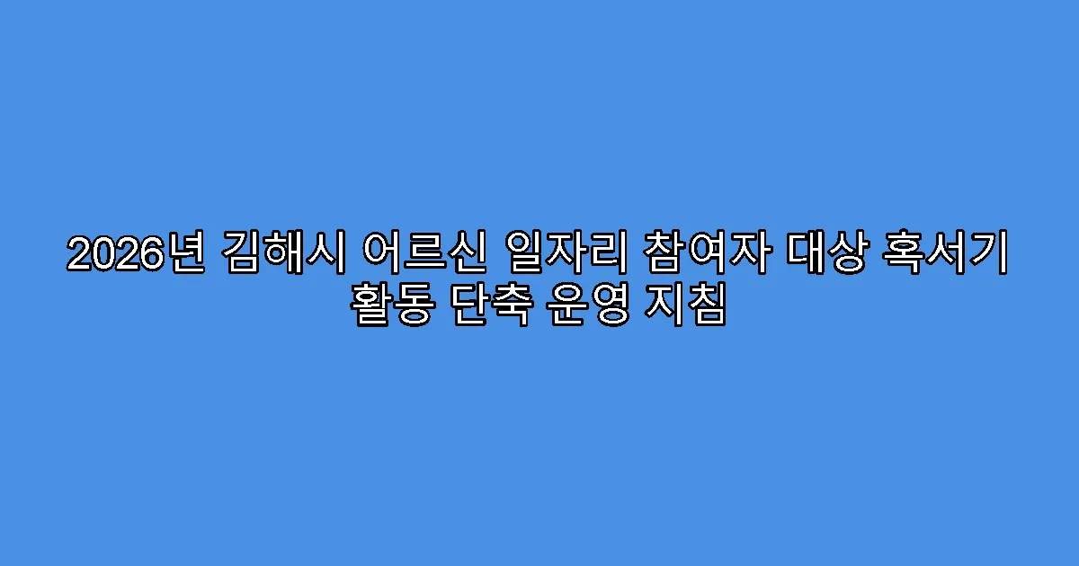 2026년 김해시 어르신 일자리 참여자 대상 혹서기 활동 단축 운영 지침