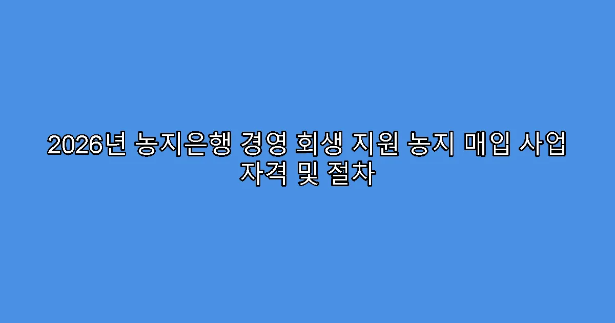 2026년 농지은행 경영 회생 지원 농지 매입 사업 자격 및 절차