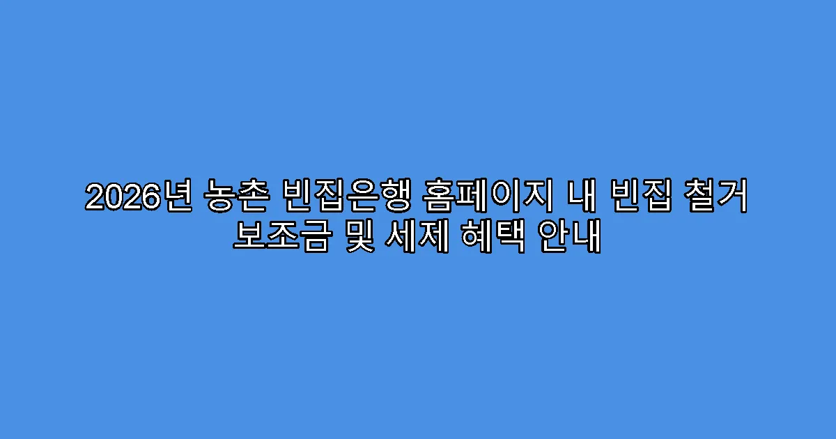 2026년 농촌 빈집은행 홈페이지 내 빈집 철거 보조금 및 세제 혜택 안내