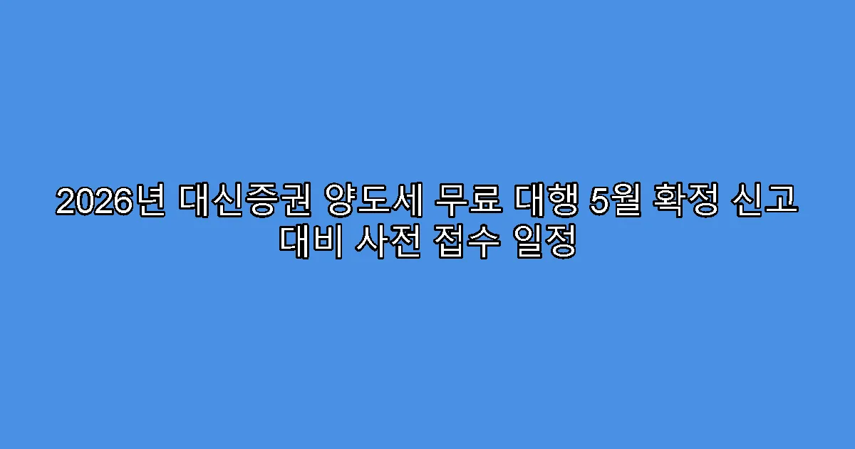 2026년 대신증권 양도세 무료 대행 5월 확정 신고 대비 사전 접수 일정
