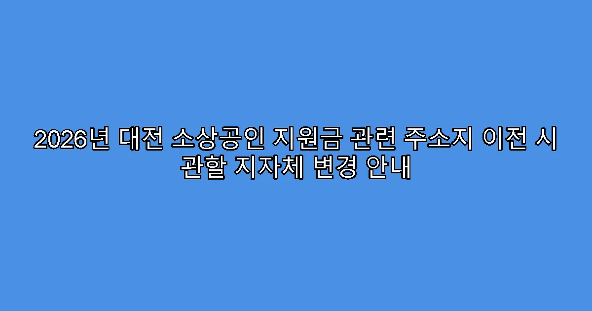 2026년 대전 소상공인 지원금 관련 주소지 이전 시 관할 지자체 변경 안내