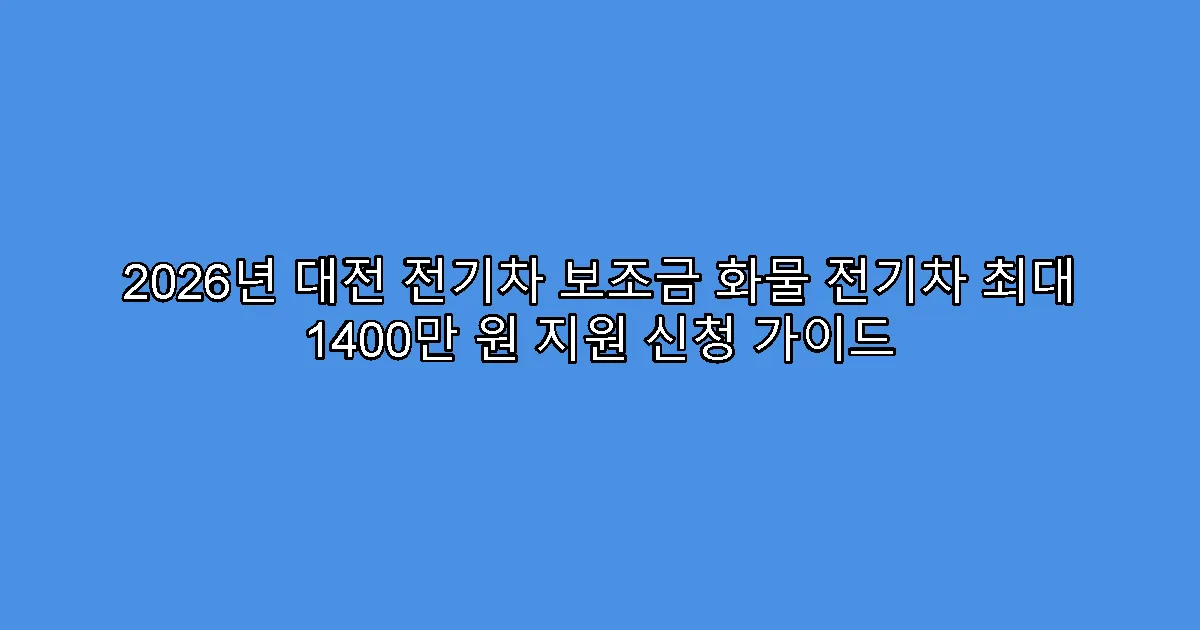 2026년 대전 전기차 보조금 화물 전기차 최대 1400만 원 지원 신청 가이드