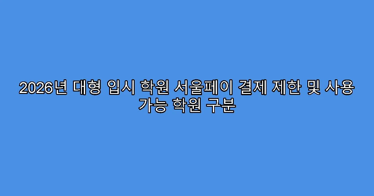2026년 대형 입시 학원 서울페이 결제 제한 및 사용 가능 학원 구분