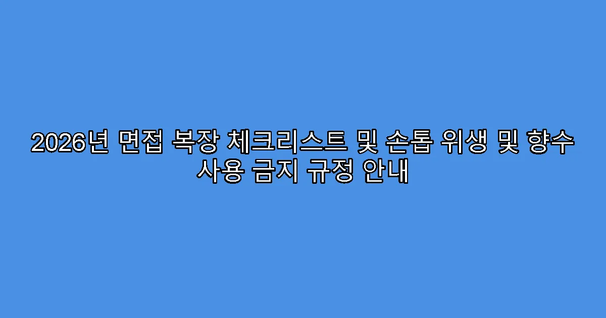 2026년 면접 복장 체크리스트 및 손톱 위생 및 향수 사용 금지 규정 안내