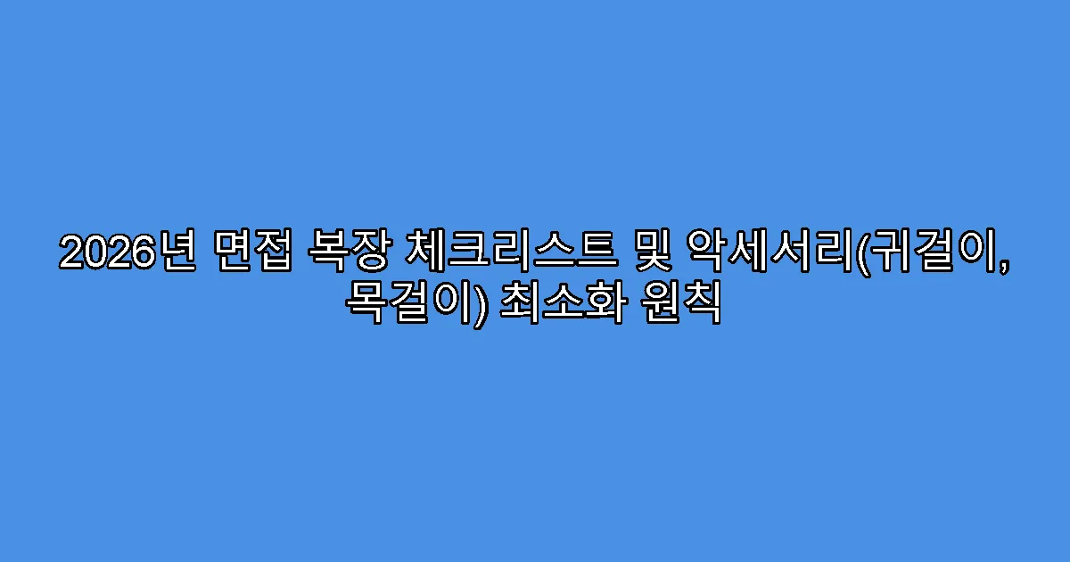 2026년 면접 복장 체크리스트 및 악세서리(귀걸이, 목걸이) 최소화 원칙