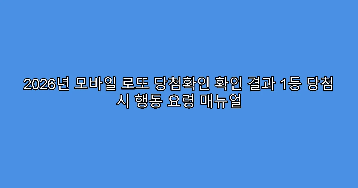 2026년 모바일 로또 당첨확인 확인 결과 1등 당첨 시 행동 요령 매뉴얼