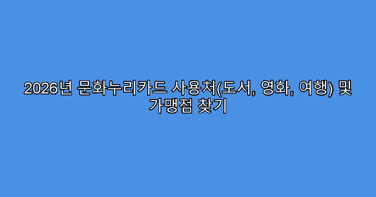 2026년 문화누리카드 사용처(도서, 영화, 여행) 및 가맹점 찾기