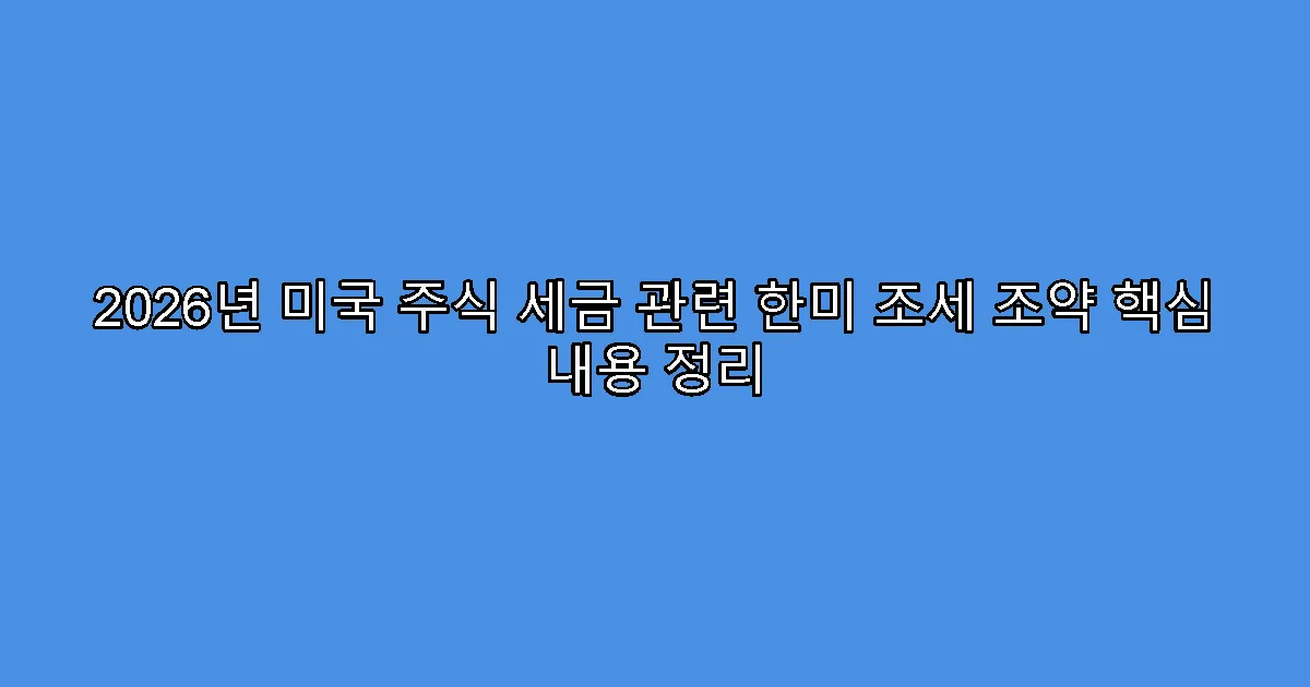 2026년 미국 주식 세금 관련 한미 조세 조약 핵심 내용 정리