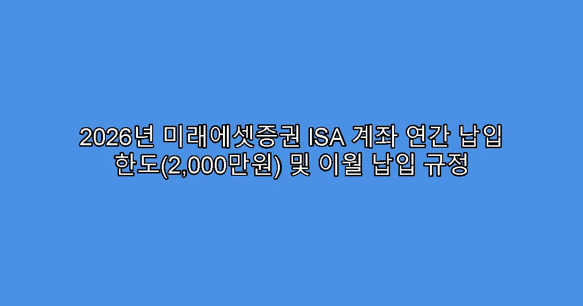 2026년 미래에셋증권 ISA 계좌 연간 납입 한도(2,000만원) 및 이월 납입 규정