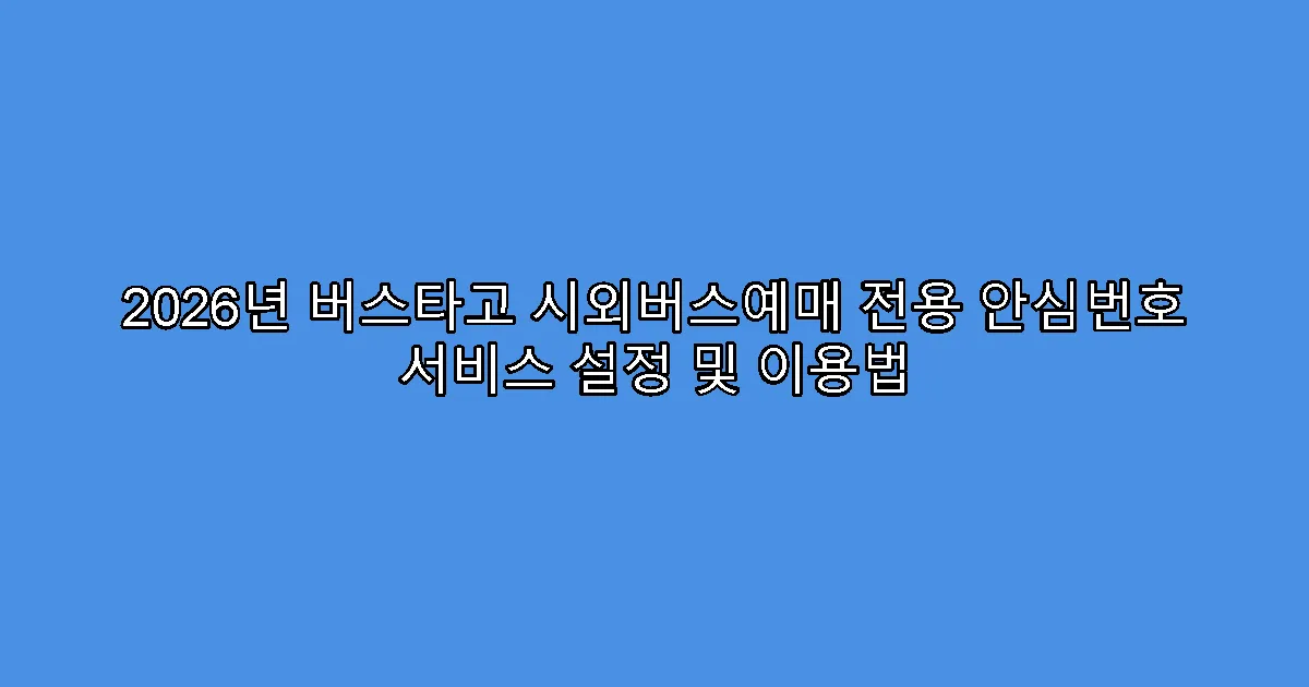 2026년 버스타고 시외버스예매 전용 안심번호 서비스 설정 및 이용법