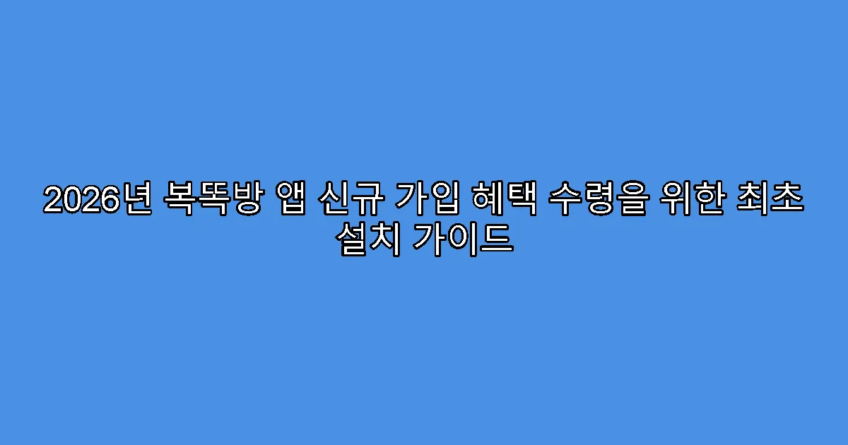 2026년 복똑방 앱 신규 가입 혜택 수령을 위한 최초 설치 가이드