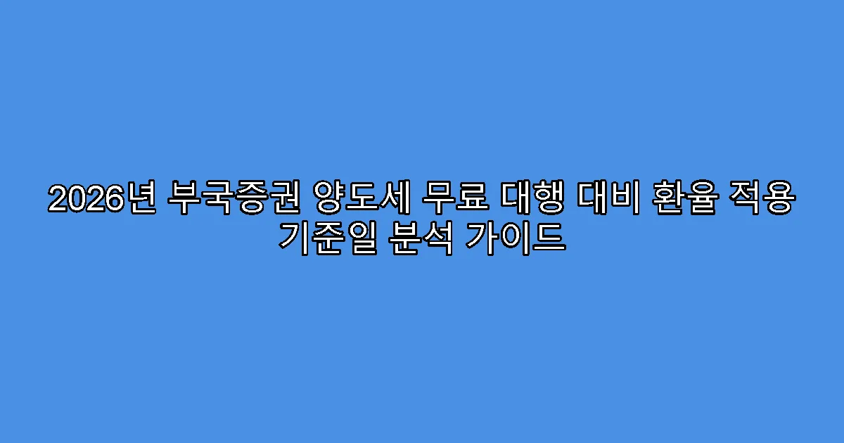 2026년 부국증권 양도세 무료 대행 대비 환율 적용 기준일 분석 가이드