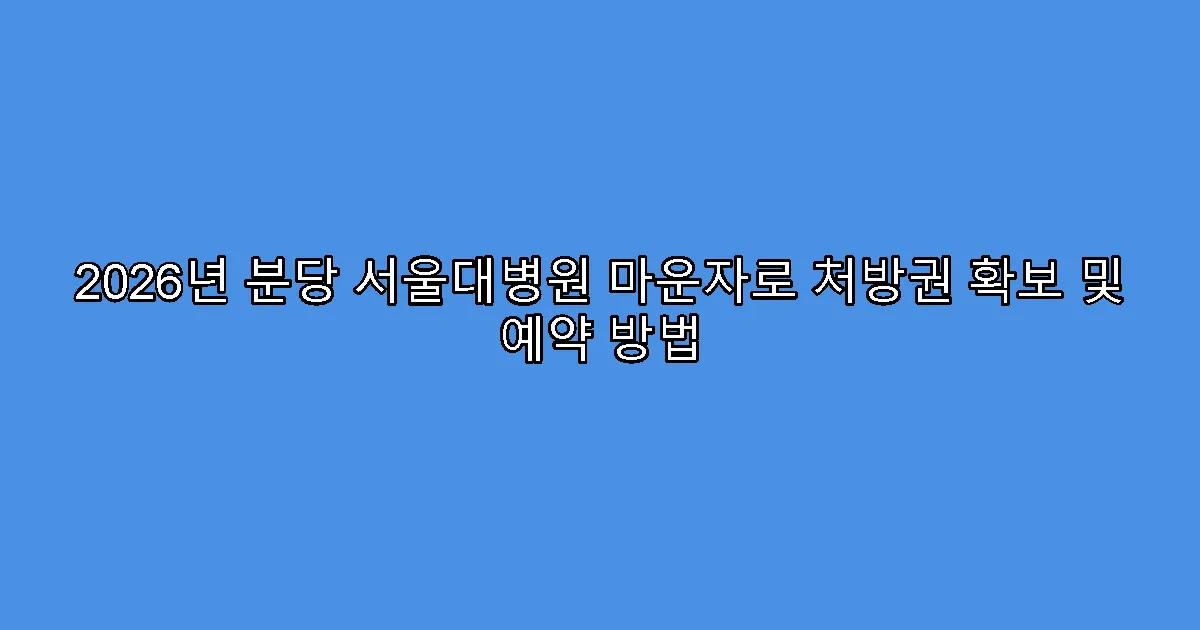2026년 분당 서울대병원 마운자로 처방권 확보 및 예약 방법