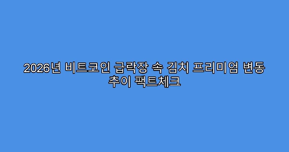 2026년 비트코인 급락장 속 김치 프리미엄 변동 추이 팩트체크