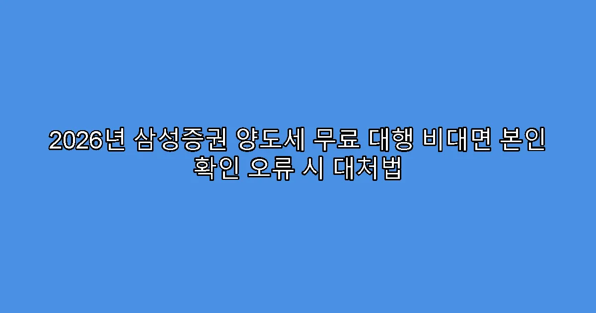 2026년 삼성증권 양도세 무료 대행 비대면 본인 확인 오류 시 대처법