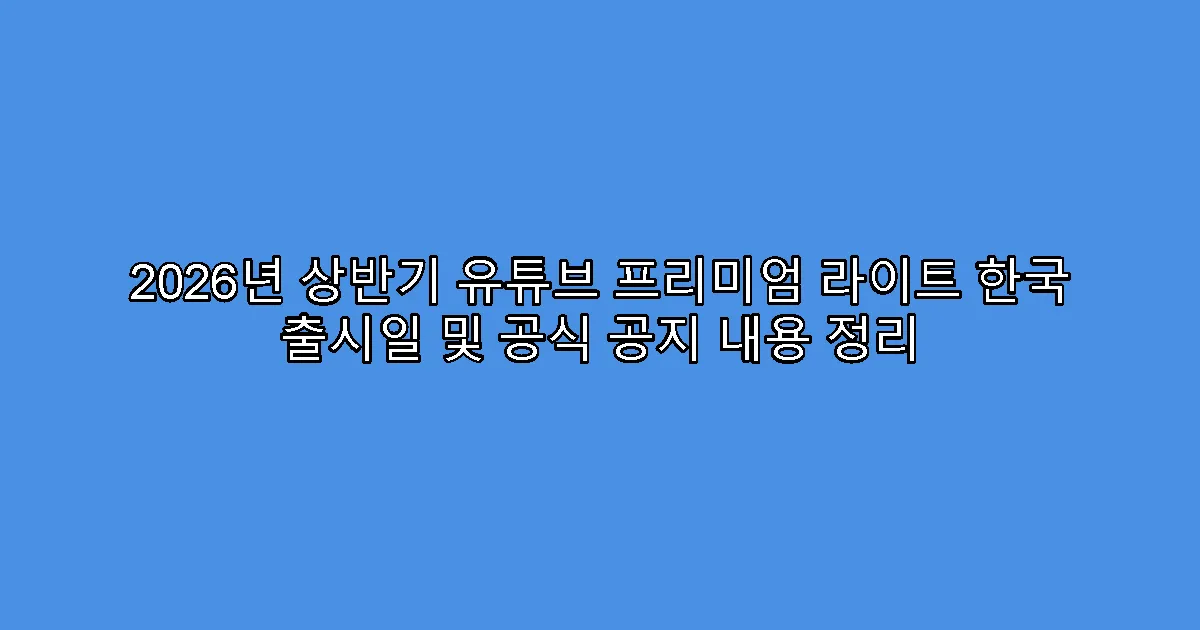 2026년 상반기 유튜브 프리미엄 라이트 한국 출시일 및 공식 공지 내용 정리