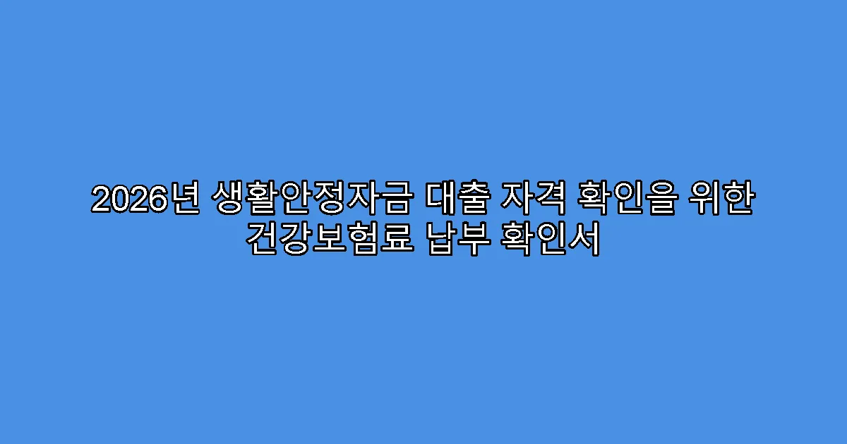 2026년 생활안정자금 대출 자격 확인을 위한 건강보험료 납부 확인서
