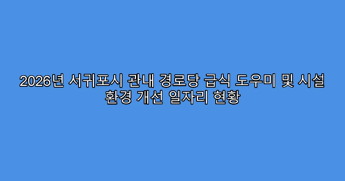 2026년 서귀포시 관내 경로당 급식 도우미 및 시설 환경 개선 일자리 현황