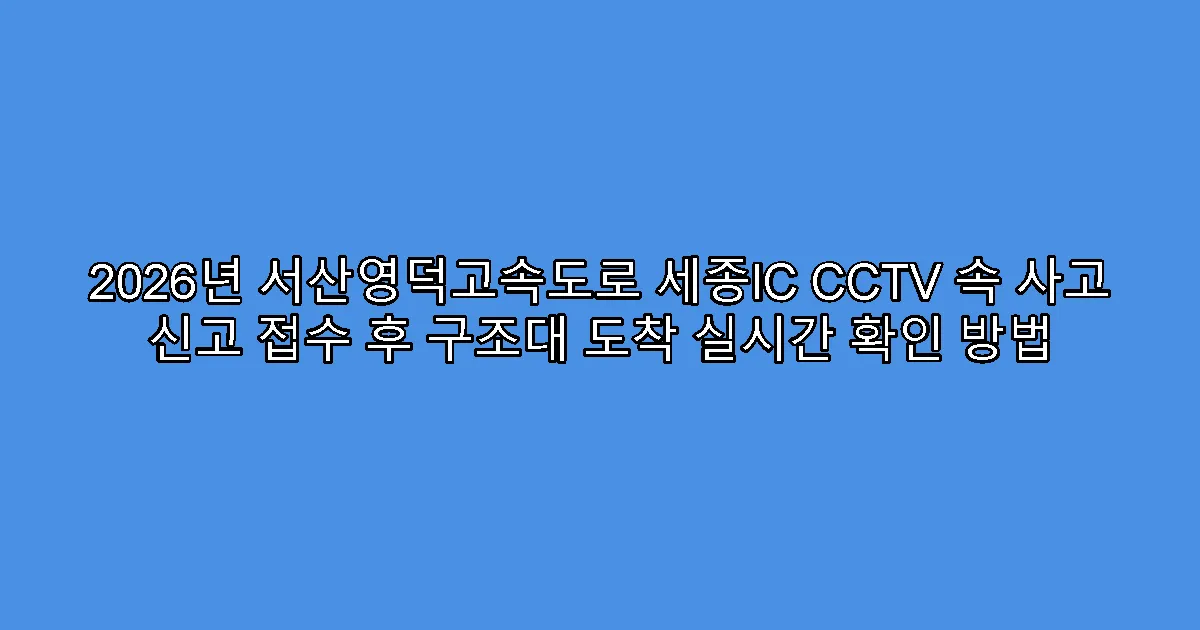 2026년 서산영덕고속도로 세종IC CCTV 속 사고 신고 접수 후 구조대 도착 실시간 확인 방법