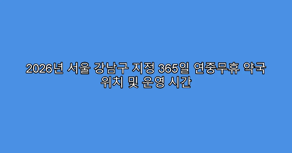 2026년 서울 강남구 지정 365일 연중무휴 약국 위치 및 운영 시간