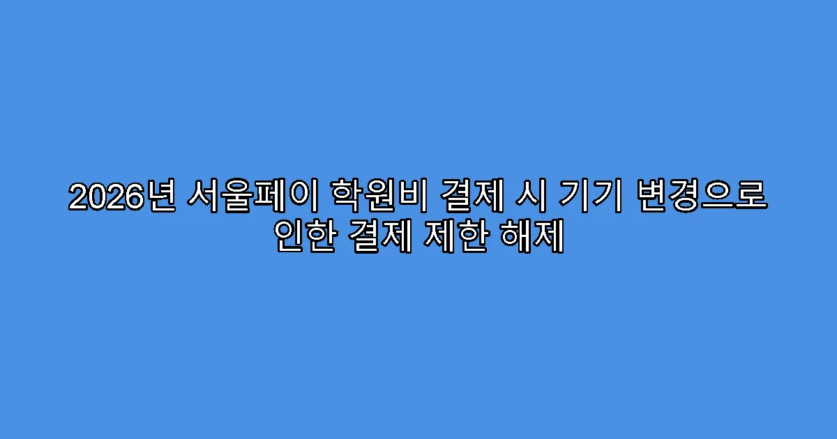 2026년 서울페이 학원비 결제 시 기기 변경으로 인한 결제 제한 해제