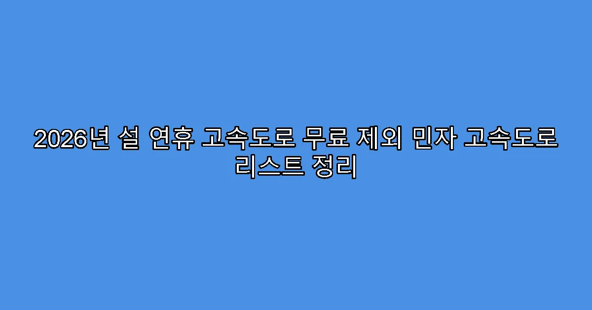 2026년 설 연휴 고속도로 무료 제외 민자 고속도로 리스트 정리