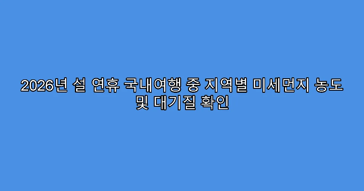 2026년 설 연휴 국내여행 중 지역별 미세먼지 농도 및 대기질 확인