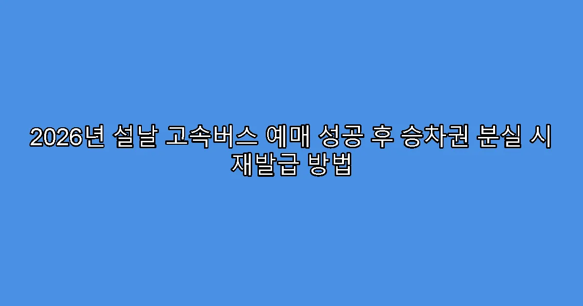 2026년 설날 고속버스 예매 성공 후 승차권 분실 시 재발급 방법