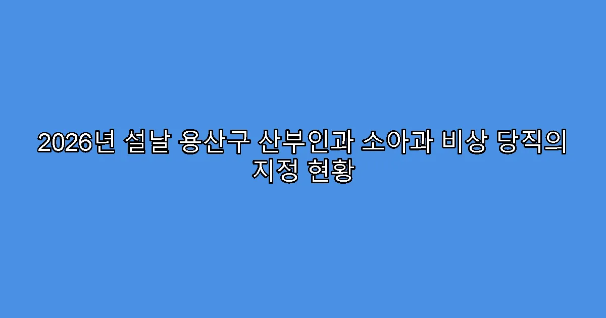 2026년 설날 용산구 산부인과 소아과 비상 당직의 지정 현황