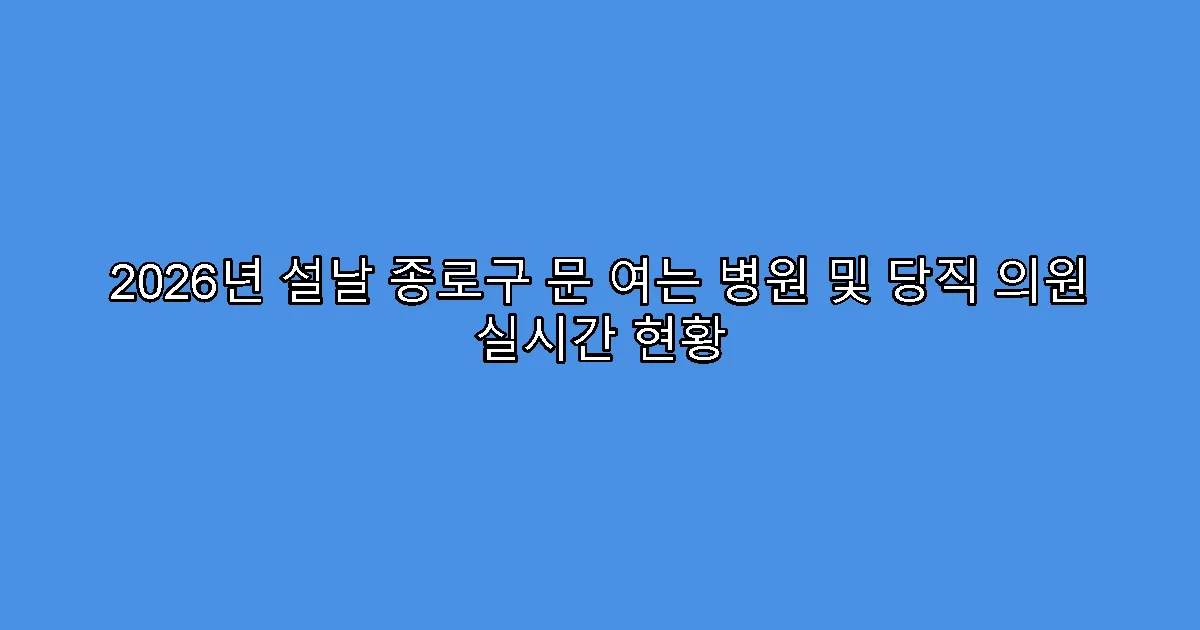 2026년 설날 종로구 문 여는 병원 및 당직 의원 실시간 현황