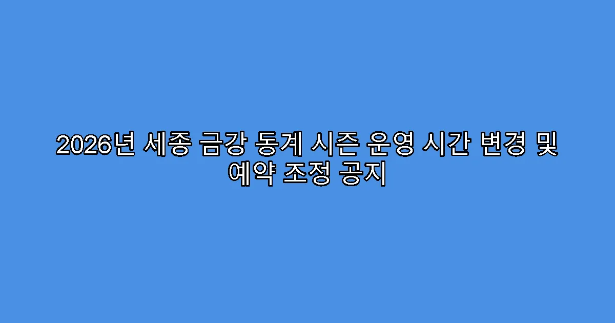 2026년 세종 금강 동계 시즌 운영 시간 변경 및 예약 조정 공지