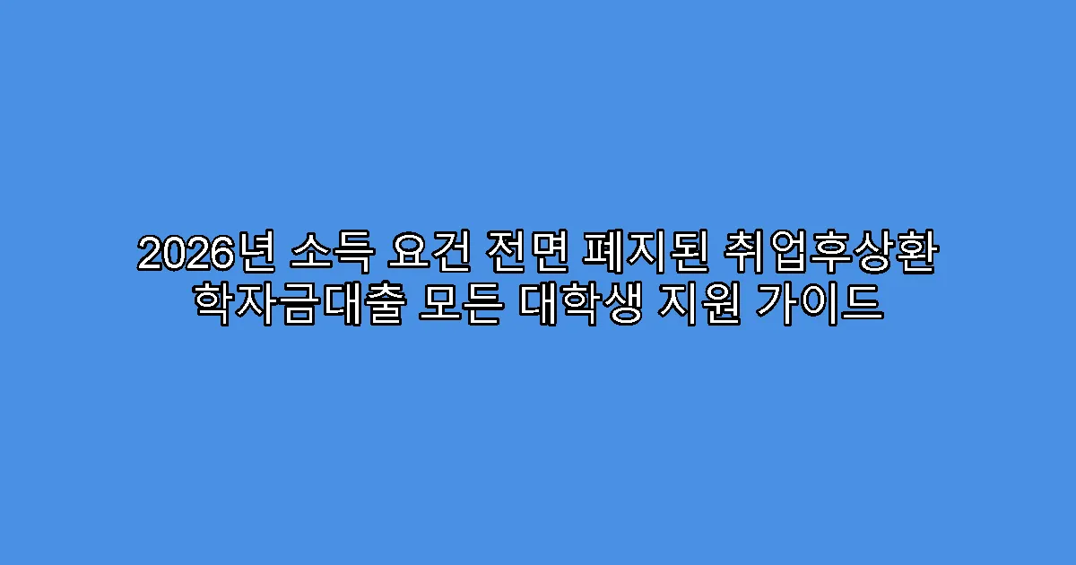 2026년 소득 요건 전면 폐지된 취업후상환 학자금대출 모든 대학생 지원 가이드