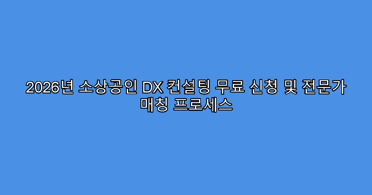 2026년 소상공인 DX 컨설팅 무료 신청 및 전문가 매칭 프로세스