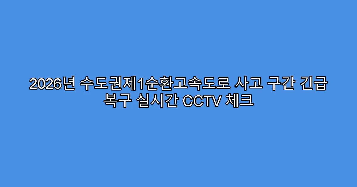 2026년 수도권제1순환고속도로 사고 구간 긴급 복구 실시간 CCTV 체크