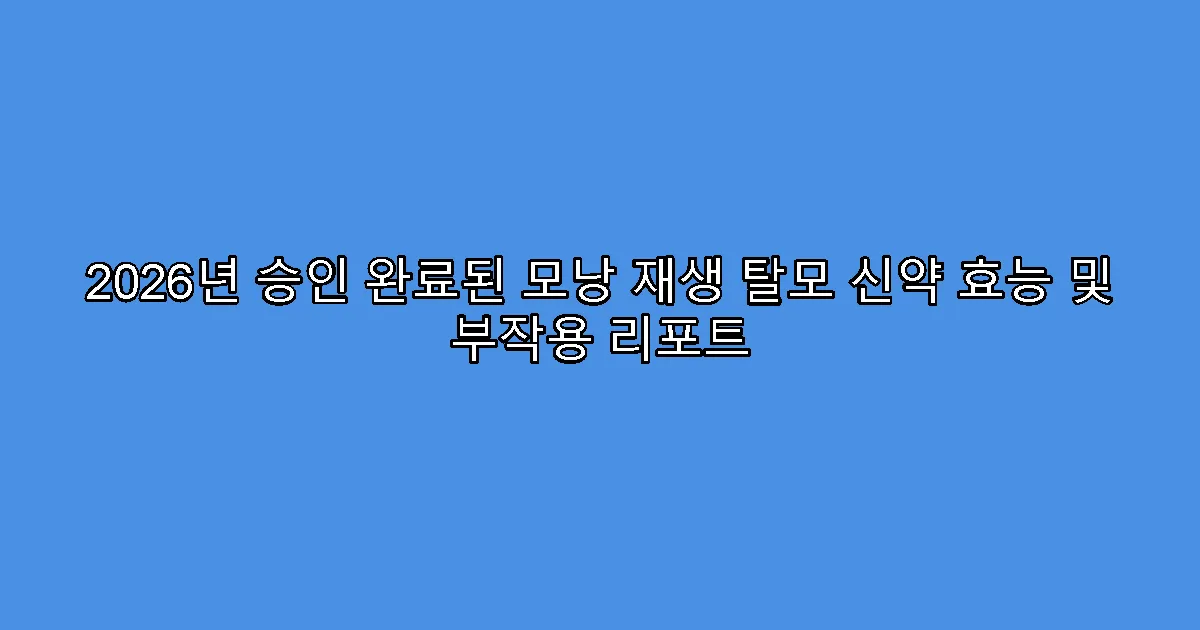 2026년 승인 완료된 모낭 재생 탈모 신약 효능 및 부작용 리포트