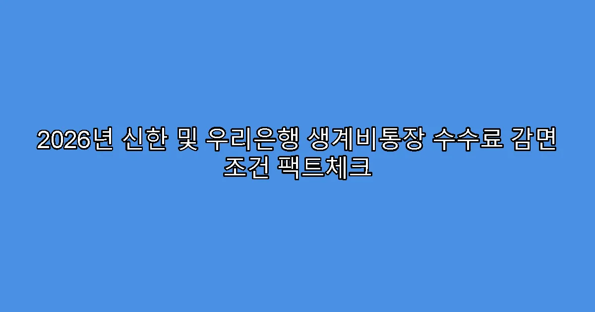 2026년 신한 및 우리은행 생계비통장 수수료 감면 조건 팩트체크