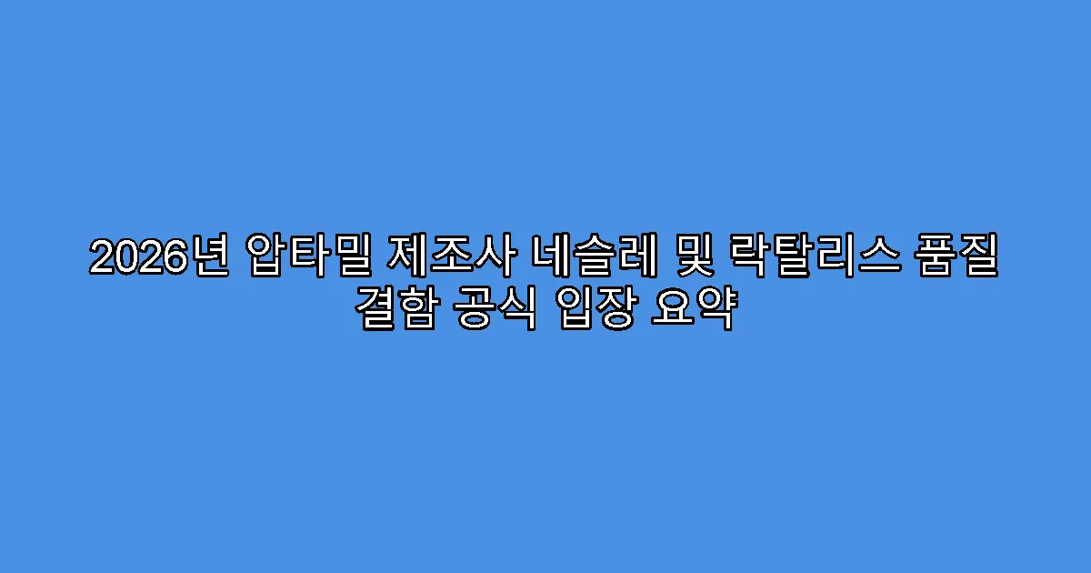 2026년 압타밀 제조사 네슬레 및 락탈리스 품질 결함 공식 입장 요약