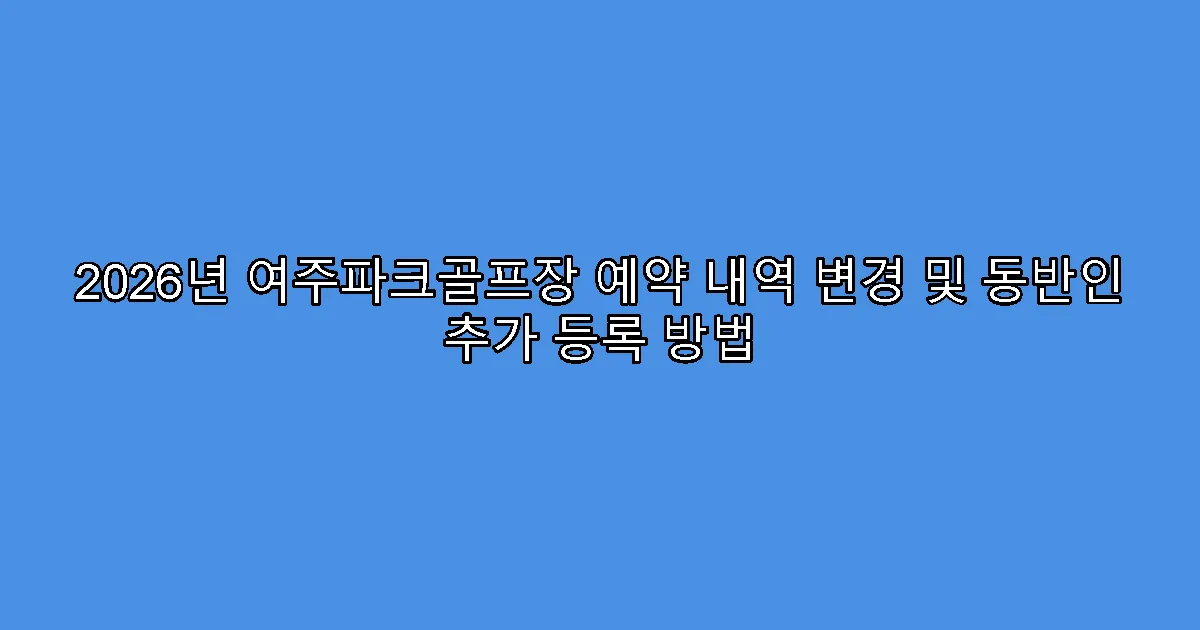 2026년 여주파크골프장 예약 내역 변경 및 동반인 추가 등록 방법