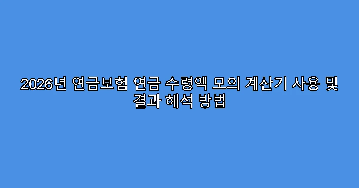 2026년 연금보험 연금 수령액 모의 계산기 사용 및 결과 해석 방법